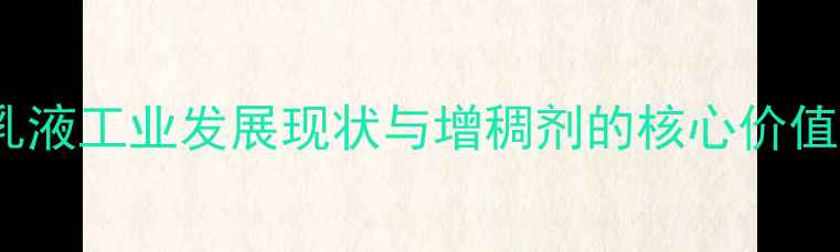 图片 乳液工业发展现状与增稠剂的核心价值2