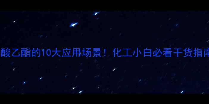 图片 乳酸乙酯的10大应用场景！化工小白必看干货指南1