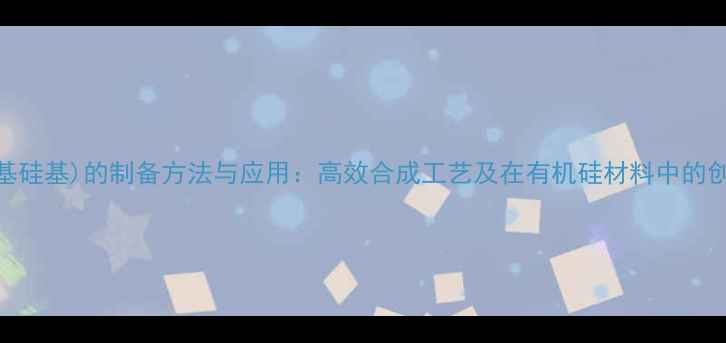 图片 二(三甲基硅基)的制备方法与应用：高效合成工艺及在有机硅材料中的创新应用1