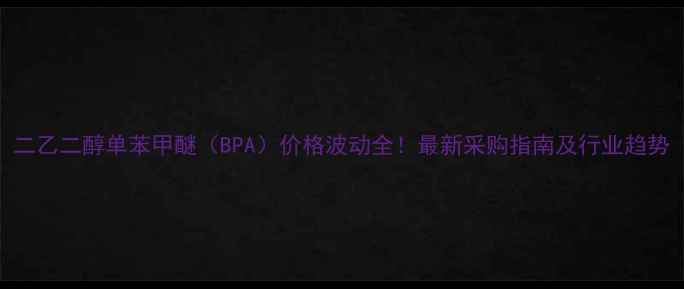 图片 二乙二醇单苯甲醚（BPA）价格波动全！最新采购指南及行业趋势