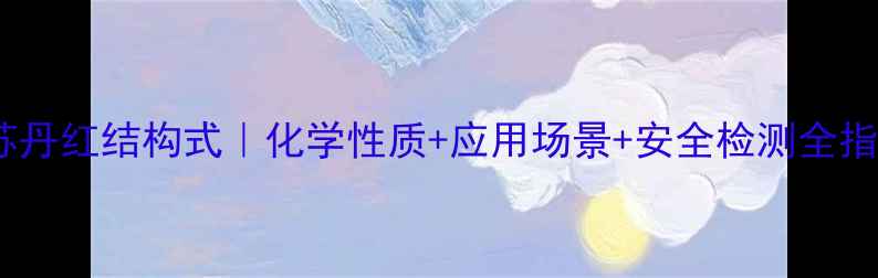 图片 二号苏丹红结构式｜化学性质+应用场景+安全检测全指南🔬1