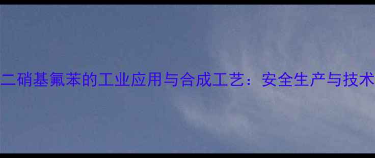 图片 二四二硝基氟苯的工业应用与合成工艺：安全生产与技术创新