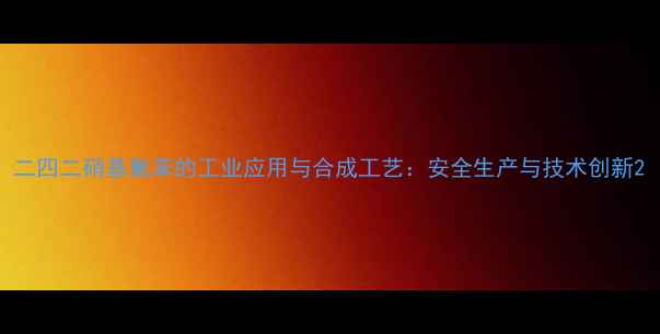 图片 二四二硝基氟苯的工业应用与合成工艺：安全生产与技术创新2