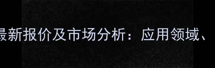 图片 二巯基丁二酸钠价格最新报价及市场分析：应用领域、价格趋势与采购指南1