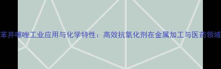 图片 二巯基苯并噻唑工业应用与化学特性：高效抗氧化剂在金属加工与医药领域的深度