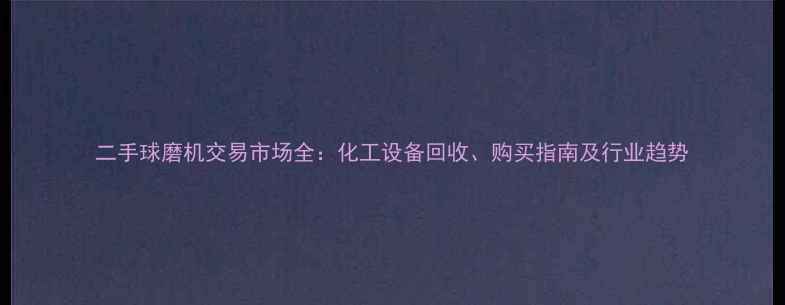 图片 二手球磨机交易市场全：化工设备回收、购买指南及行业趋势
