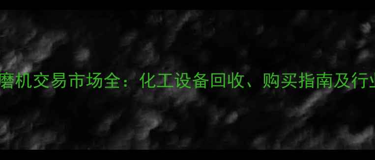 图片 二手球磨机交易市场全：化工设备回收、购买指南及行业趋势1