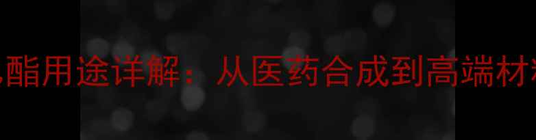 图片 二氟乙酰乙酸乙酯用途详解：从医药合成到高端材料制造的全应用