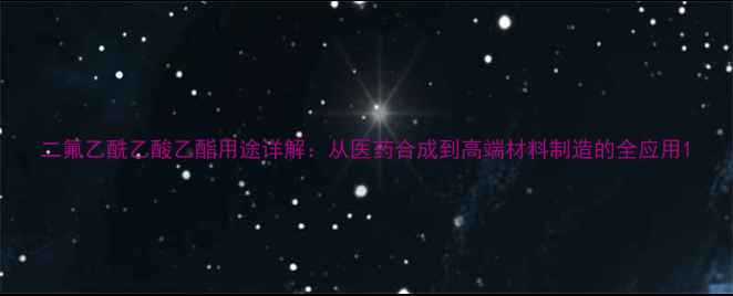 图片 二氟乙酰乙酸乙酯用途详解：从医药合成到高端材料制造的全应用1