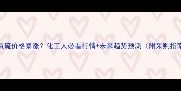 图片 二氧硫价格暴涨？化工人必看行情+未来趋势预测（附采购指南）