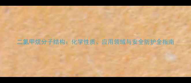 图片 二氯甲烷分子结构：化学性质、应用领域与安全防护全指南