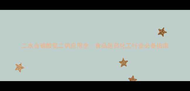 图片 二水合磷酸氢二钠应用全：食品医药化工行业必备指南