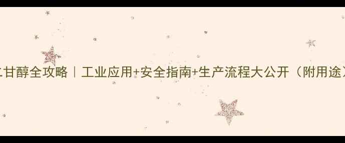 图片 二甘醇全攻略｜工业应用+安全指南+生产流程大公开（附用途）