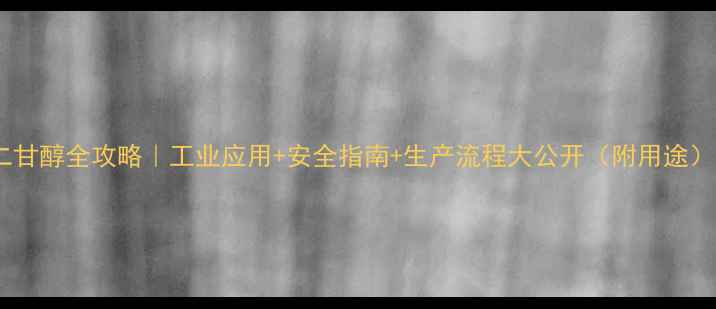 图片 二甘醇全攻略｜工业应用+安全指南+生产流程大公开（附用途）2