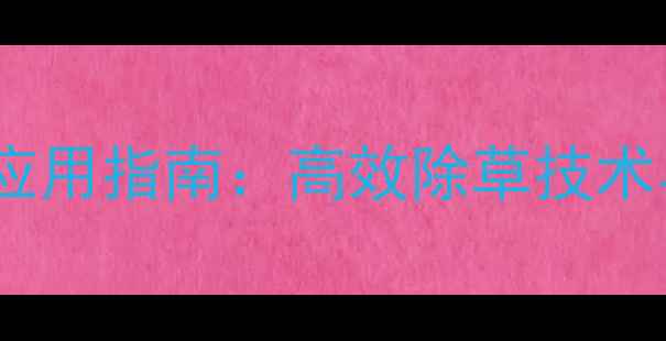 图片 二甲四氯二甲铵盐应用指南：高效除草技术与安全使用全攻略2