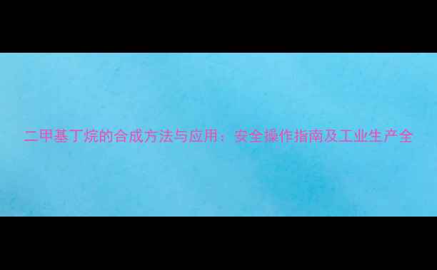 图片 二甲基丁烷的合成方法与应用：安全操作指南及工业生产全