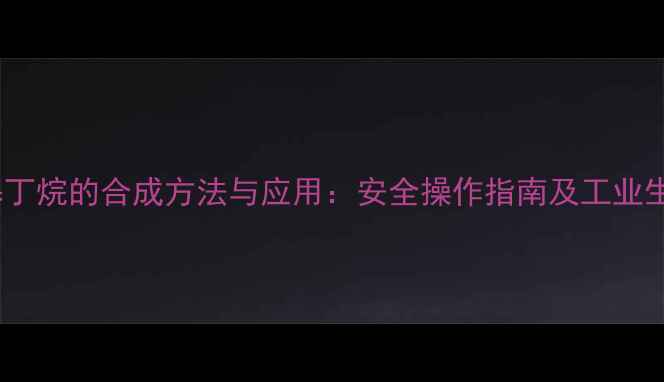 图片 二甲基丁烷的合成方法与应用：安全操作指南及工业生产全1