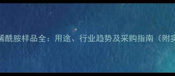 图片 二甲基丙烯酰胺样品全：用途、行业趋势及采购指南（附实验报告）