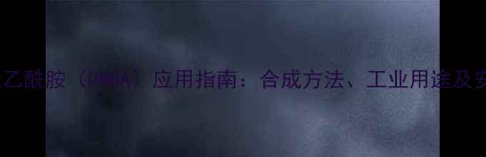 图片 二甲基乙酰乙酰胺（DMOA）应用指南：合成方法、工业用途及安全操作全2