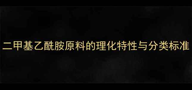 图片 二甲基乙酰胺原料的理化特性与分类标准