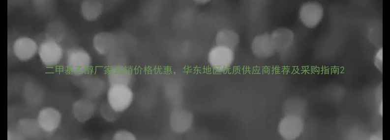 图片 二甲基乙醇厂家直销价格优惠，华东地区优质供应商推荐及采购指南2