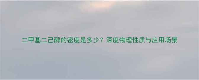 图片 二甲基二己醇的密度是多少？深度物理性质与应用场景