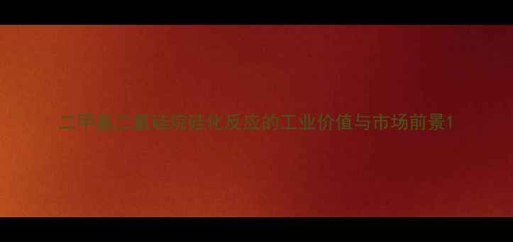 图片 二甲基二氯硅烷硅化反应的工业价值与市场前景1