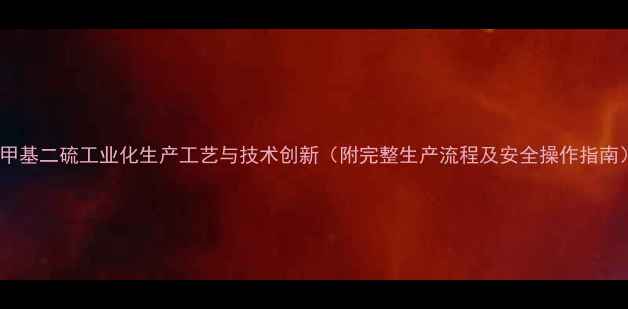 图片 二甲基二硫工业化生产工艺与技术创新（附完整生产流程及安全操作指南）2