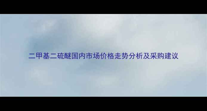 图片 二甲基二硫醚国内市场价格走势分析及采购建议