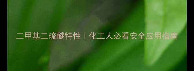 图片 二甲基二硫醚特性｜化工人必看安全应用指南