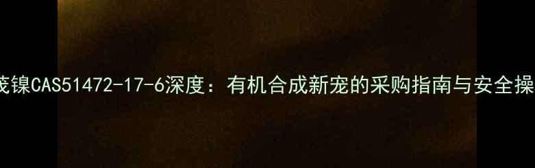 图片 二甲基二茂镍CAS51472-17-6深度：有机合成新宠的采购指南与安全操作全攻略1