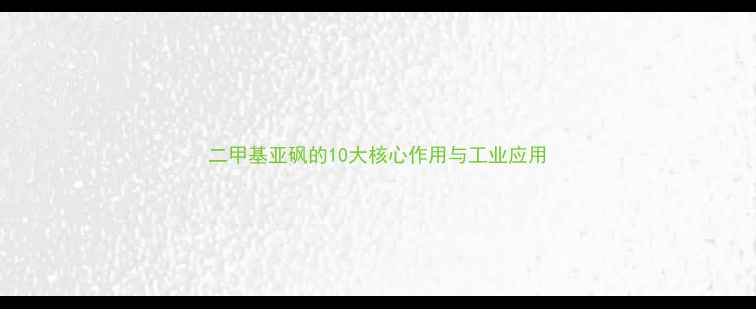图片 二甲基亚砜的10大核心作用与工业应用