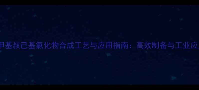 图片 二甲基叔己基氯化物合成工艺与应用指南：高效制备与工业应用1