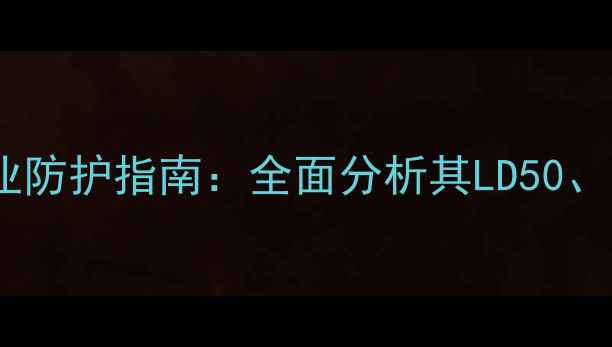 图片 二甲基吡啶毒性危害与职业防护指南：全面分析其LD50、致癌风险及安全操作规范1