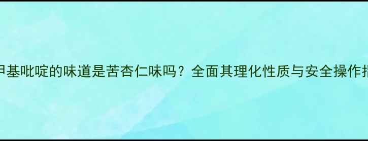 图片 二甲基吡啶的味道是苦杏仁味吗？全面其理化性质与安全操作指南