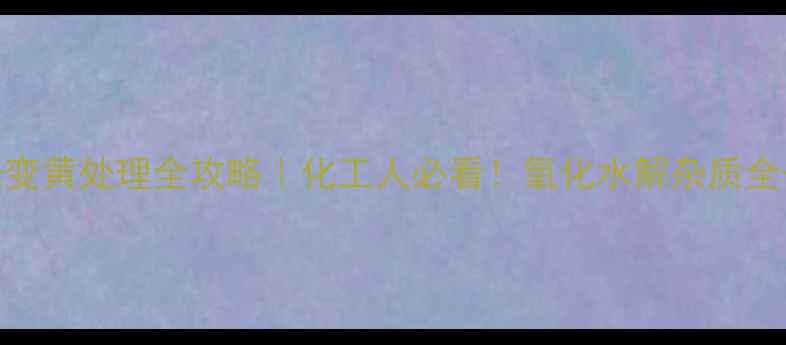 图片 二甲基咪唑变黄处理全攻略｜化工人必看！氧化水解杂质全+避坑指南1