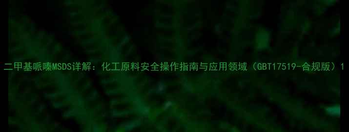 图片 二甲基哌嗪MSDS详解：化工原料安全操作指南与应用领域（GBT17519-合规版）1