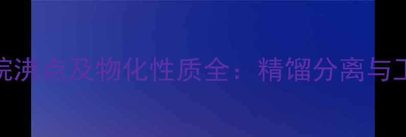 图片 二甲基环己烷沸点及物化性质全：精馏分离与工业应用指南