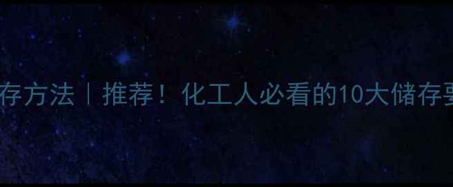 图片 二甲基癸酰胺储存方法｜推荐！化工人必看的10大储存要点及避坑指南1