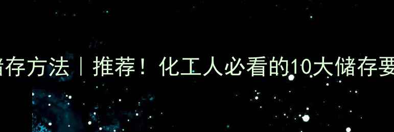 图片 二甲基癸酰胺储存方法｜推荐！化工人必看的10大储存要点及避坑指南2