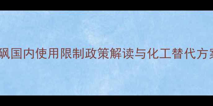 图片 二甲基砜国内使用限制政策解读与化工替代方案研究1