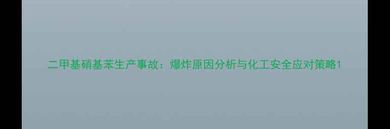 图片 二甲基硝基苯生产事故：爆炸原因分析与化工安全应对策略1