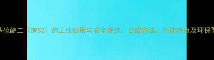 图片 二甲基硫醚二（DMS2）的工业应用与安全规范：合成方法、性能特点及环保要求全