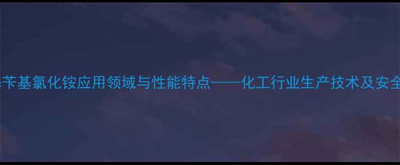图片 二甲基苄基氯化铵应用领域与性能特点——化工行业生产技术及安全指南2
