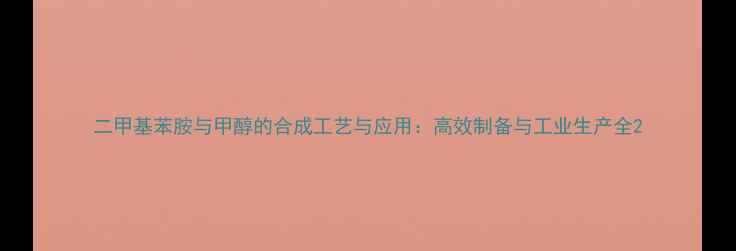 图片 二甲基苯胺与甲醇的合成工艺与应用：高效制备与工业生产全2