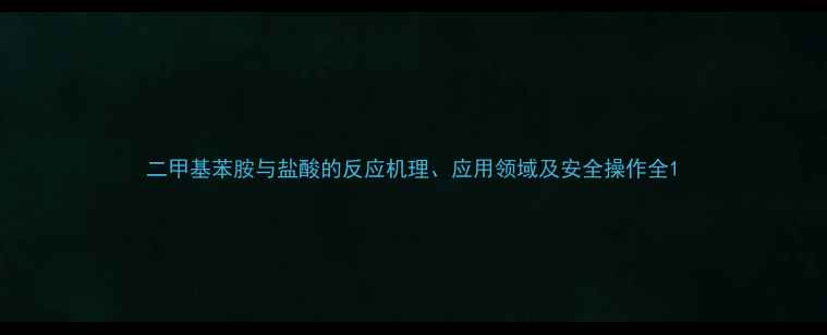 图片 二甲基苯胺与盐酸的反应机理、应用领域及安全操作全1