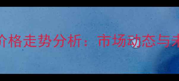 图片 二甲苯价格走势分析：市场动态与未来预测