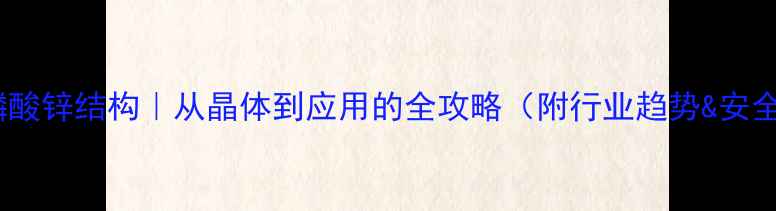 图片 二硫代磷酸锌结构｜从晶体到应用的全攻略（附行业趋势&安全指南）2