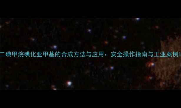 图片 二碘甲烷碘化亚甲基的合成方法与应用：安全操作指南与工业案例1