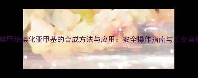 图片 二碘甲烷碘化亚甲基的合成方法与应用：安全操作指南与工业案例2